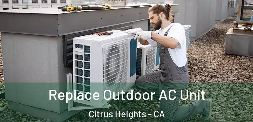 Replace Outdoor AC Unit Citrus Heights - CA